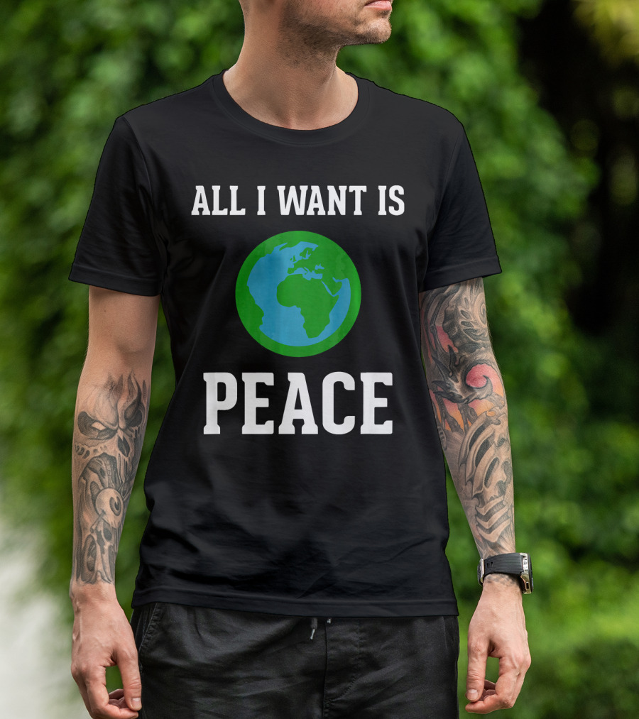 All I Want Is World Peace Earth Harmony Anti T-Shirt