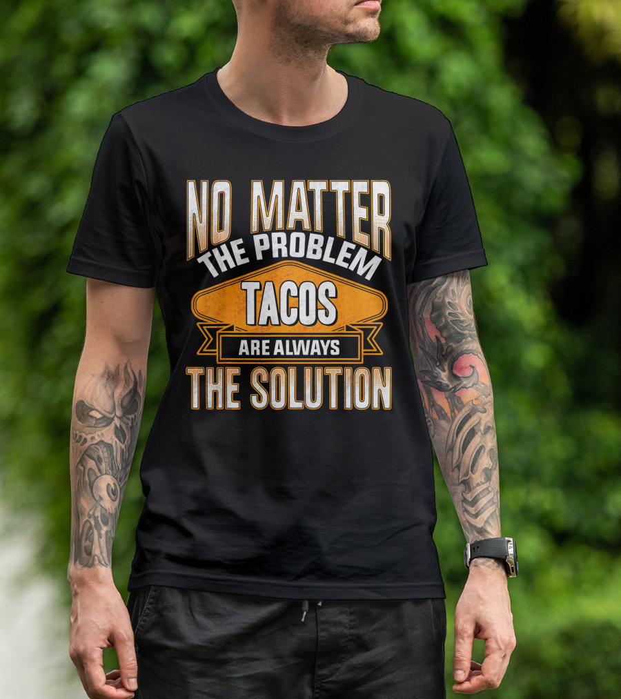 No Matter The Problem Tacos Are Always The Solution T-Shirt