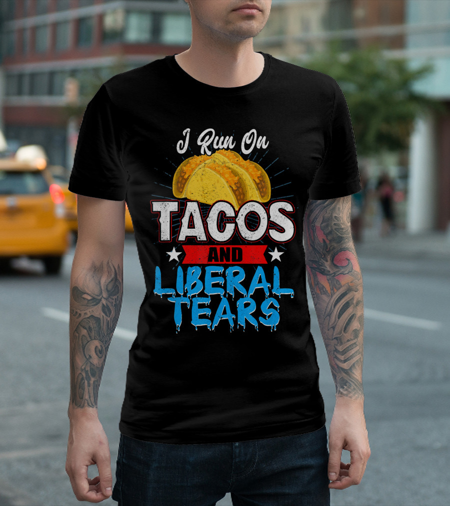 I Run On Tacos And Liberal Tears T-Shirt