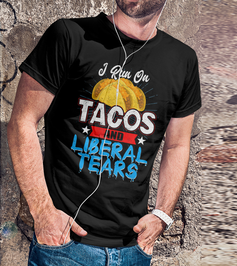 I Run On Tacos And Liberal Tears T-Shirt