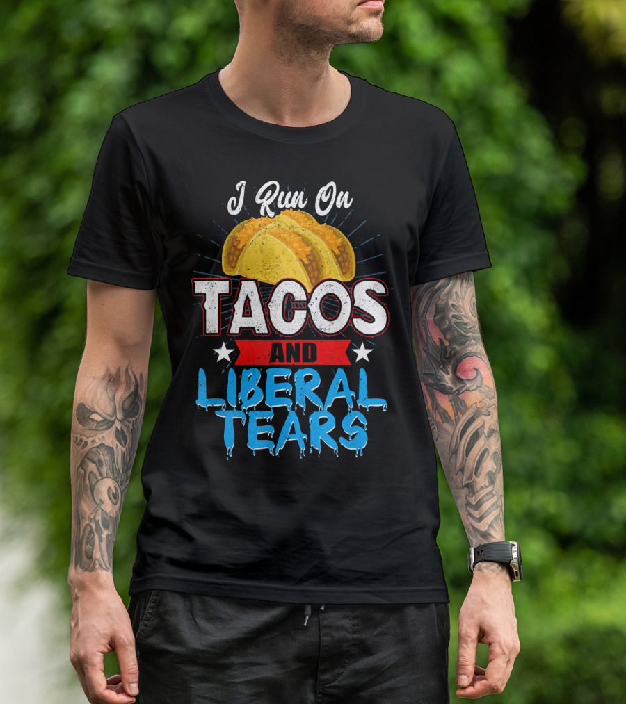 I Run On Tacos And Liberal Tears T-Shirt