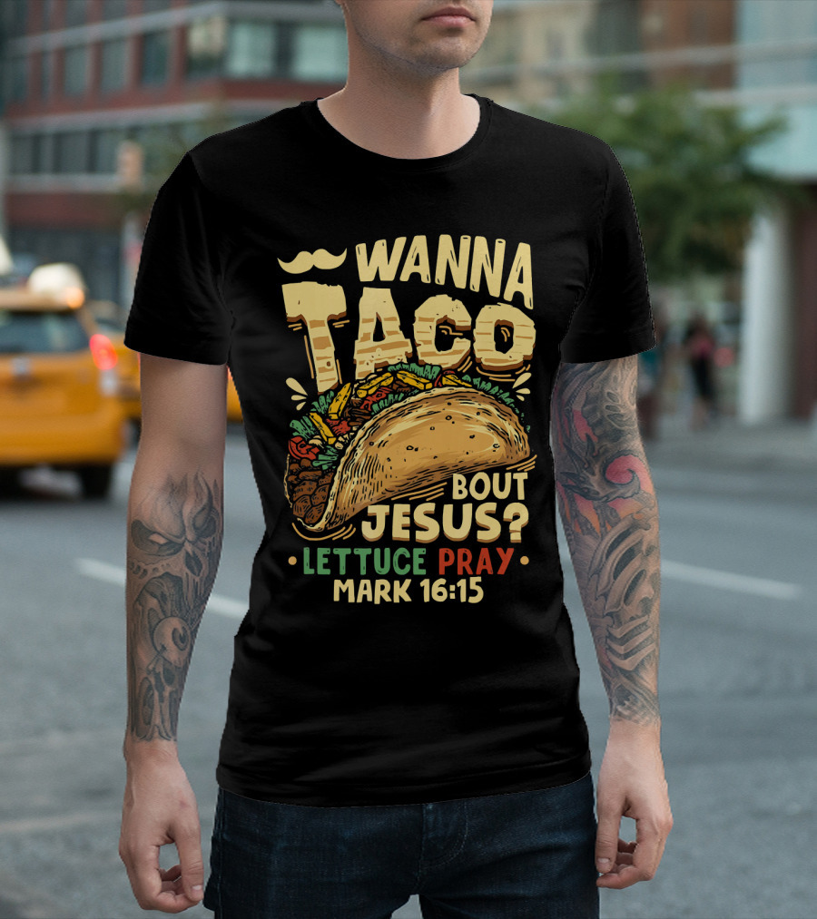 Wanna Taco Bout Jesus Lettuce Pray Mark 16:15 T-Shirt