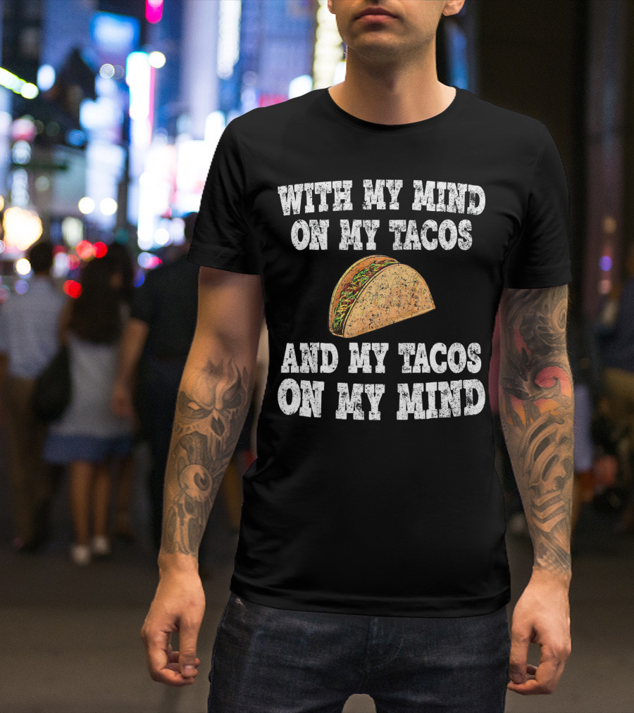 With My Mind On My Tacos And My Tacos On My Mind T-Shirt