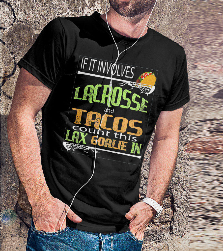 IF IT INVOLVES LACROSSE AND TACOS COUNT THIS LAX GOALIE IN T-Shirt