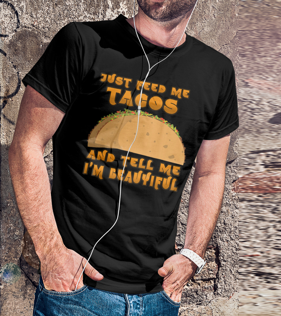 Just Feed Me Tacos And Tell Me I'm Beautiful T-Shirt