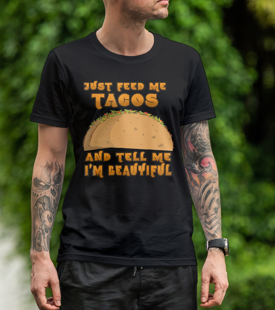 Just Feed Me Tacos And Tell Me I'm Beautiful T-Shirt