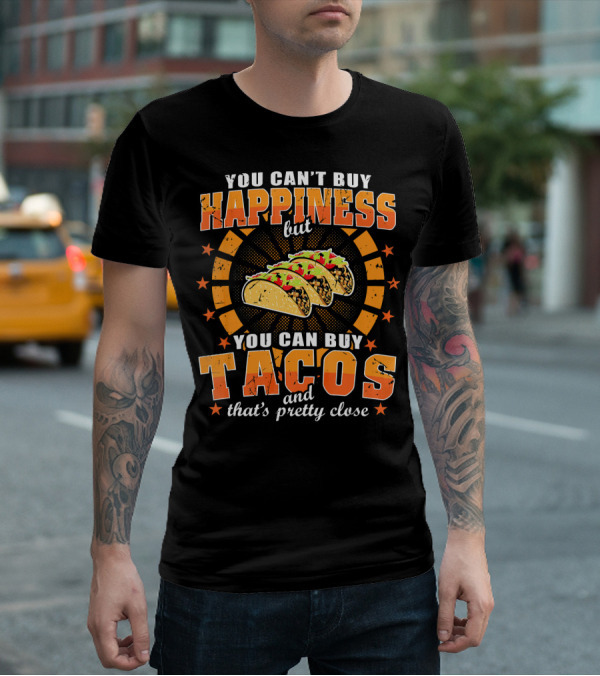 You Can't Buy Happiness But You Can Buy Tacos That's Pretty Close T-Shirt