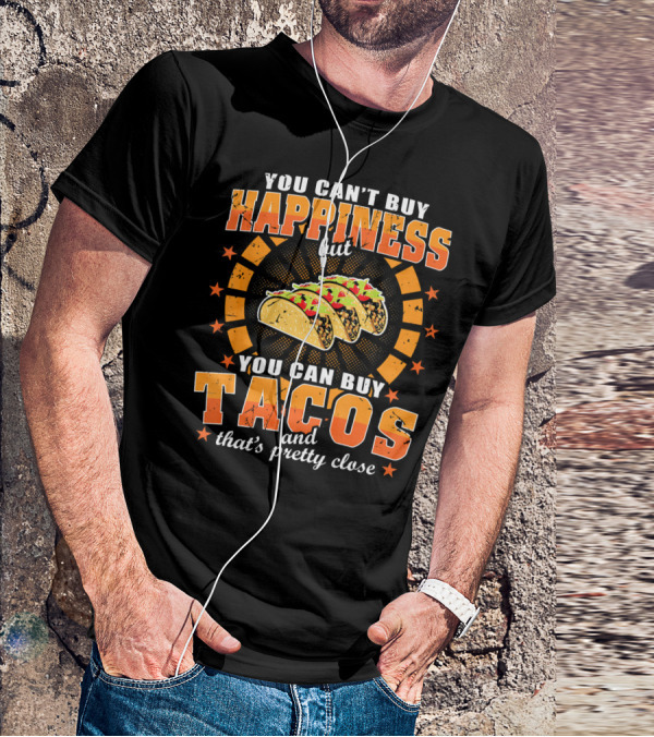 You Can't Buy Happiness But You Can Buy Tacos That's Pretty Close T-Shirt