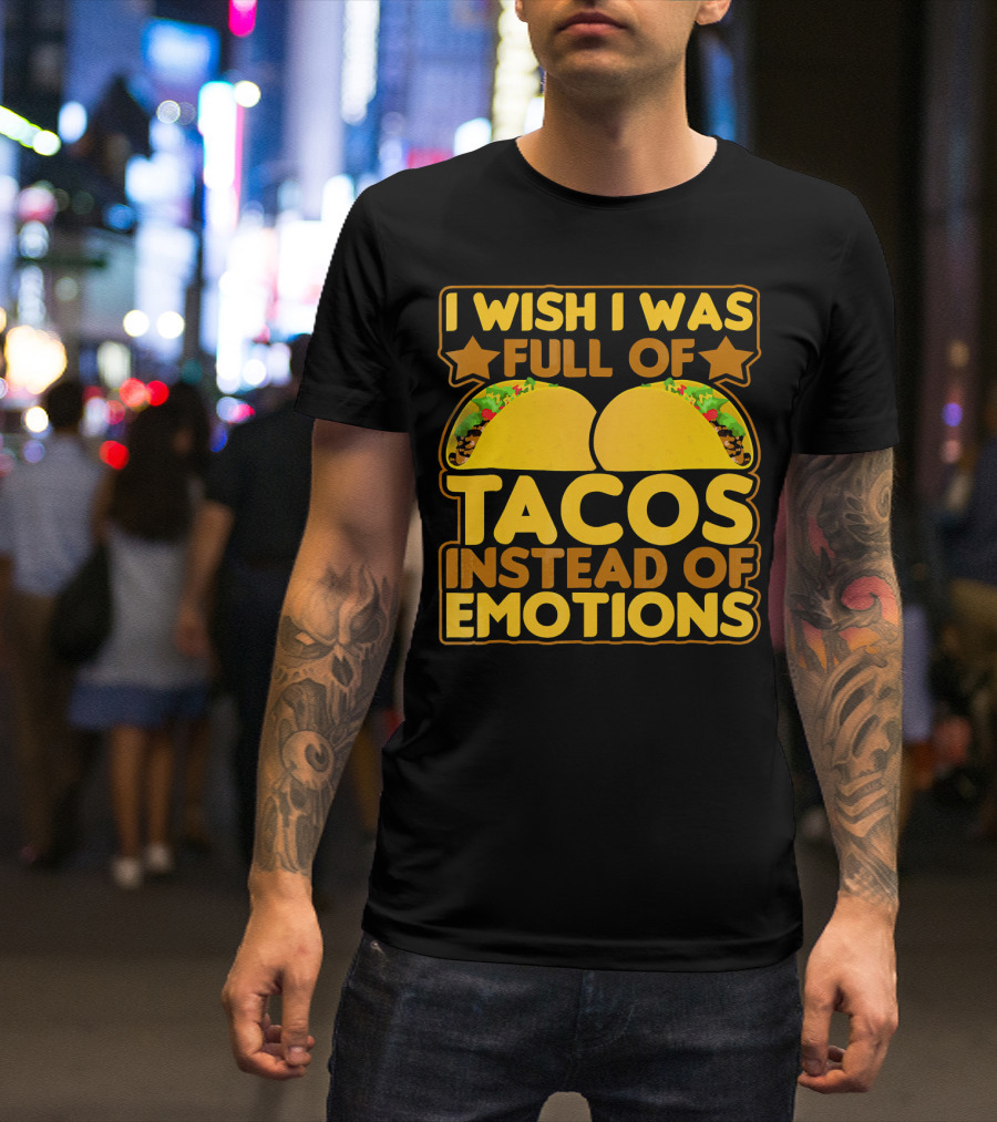 I Wish I Was Full Of Tacos Instead Of Emotions T-Shirt