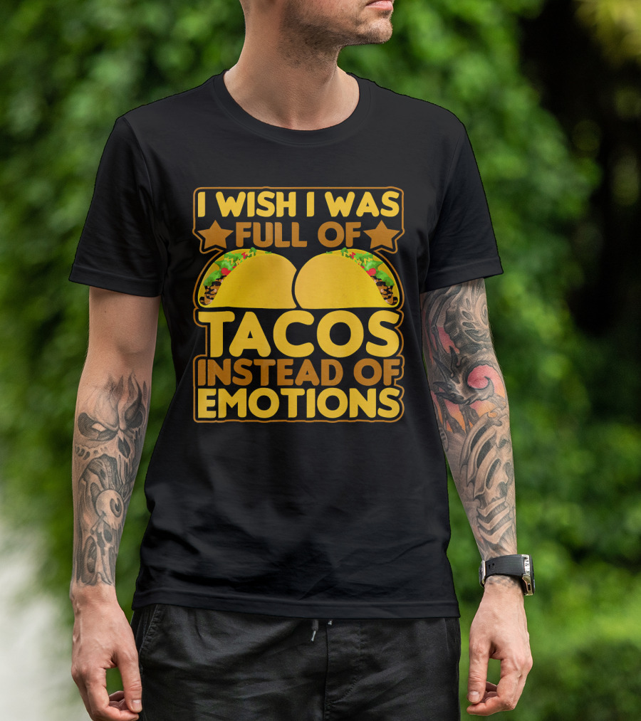 I Wish I Was Full Of Tacos Instead Of Emotions T-Shirt