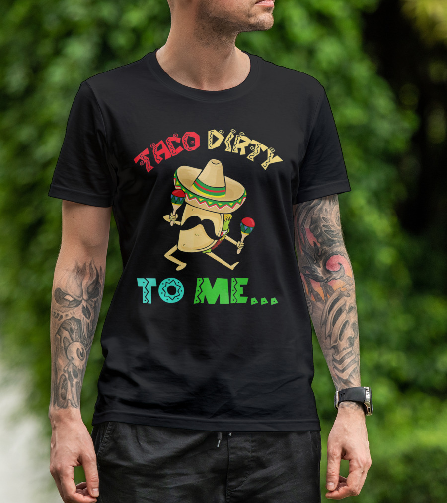 Cinco De Mayo Taco Dirty To Me Fiesta Sombrero Maracas T-Shirt