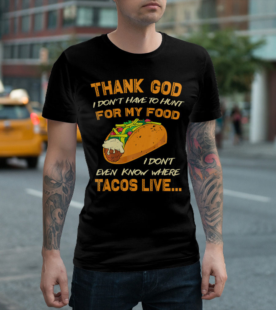 Thank God I Don't Have To Hunt For My Food I Don't Even Know Where Tacos Live T-Shirt