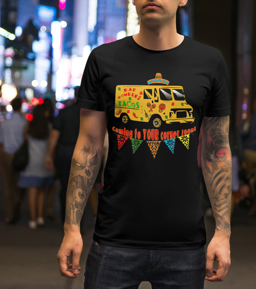 BAD HOMBRES Tacos Coming To YOUR Corner Soon Fiesta Truck T-Shirt