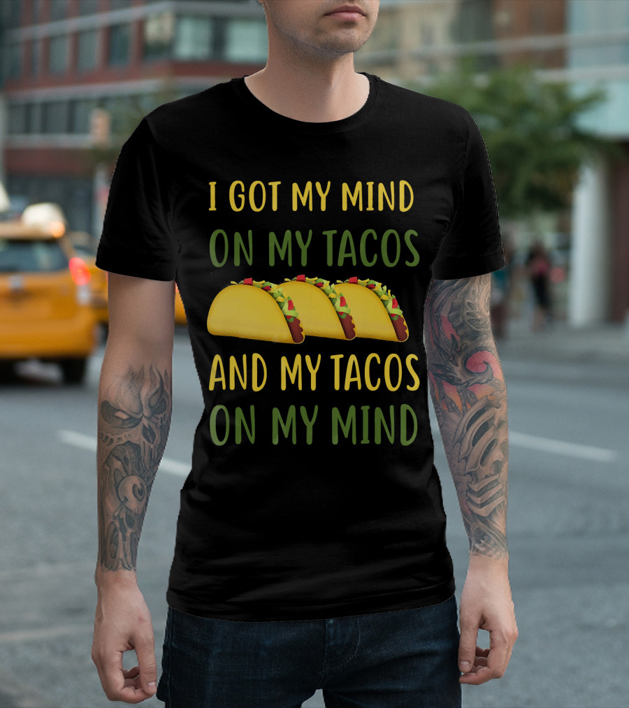 I Got My Mind On My Tacos And My Tacos On My Mind T-Shirt