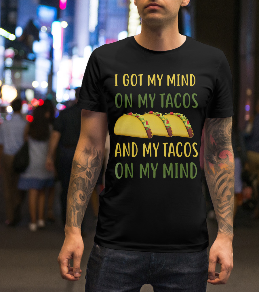 I Got My Mind On My Tacos And My Tacos On My Mind T-Shirt