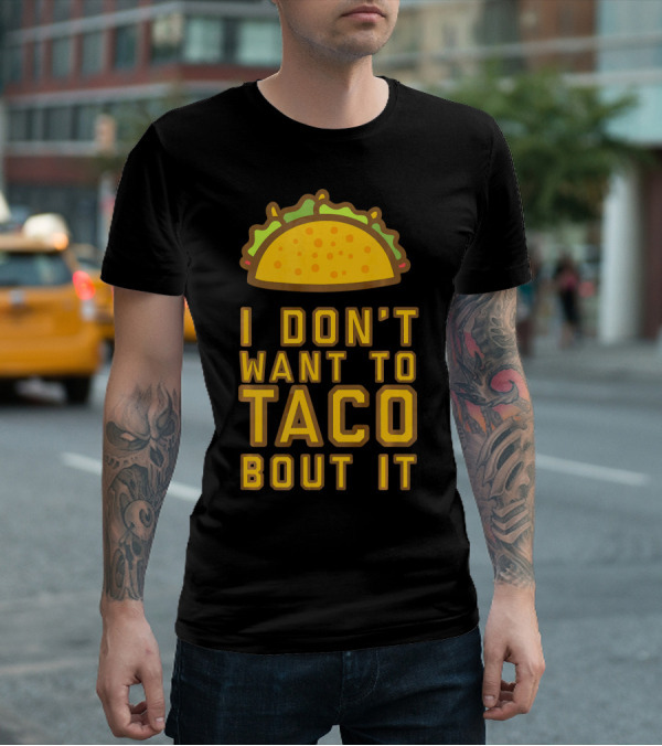 I Don't Want To Taco Bout It T-Shirt