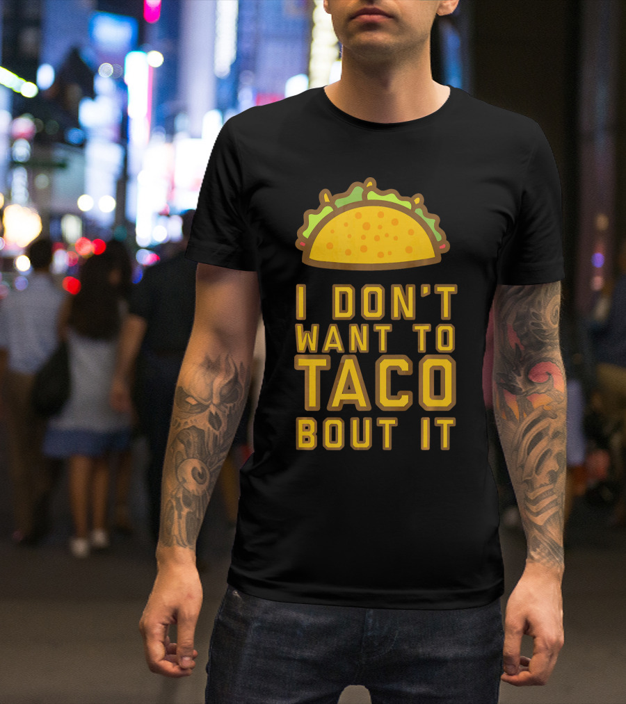 I Don't Want To Taco Bout It T-Shirt