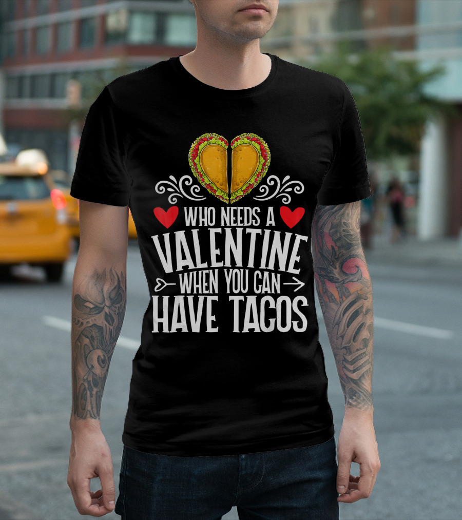 Who Needs a Valentine When You Can Have Tacos Heart T-Shirt