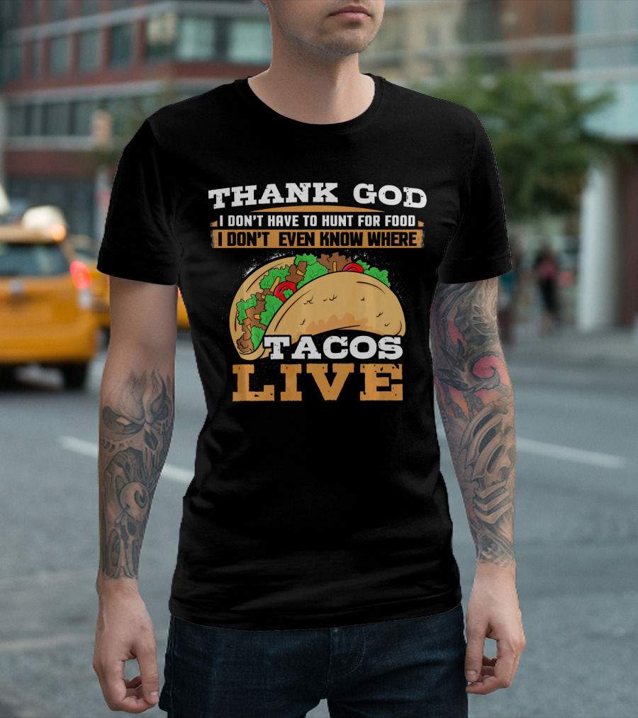Thank God I Don't Have to Hunt for Food I Don't Even Know Where Tacos Live T-Shirt