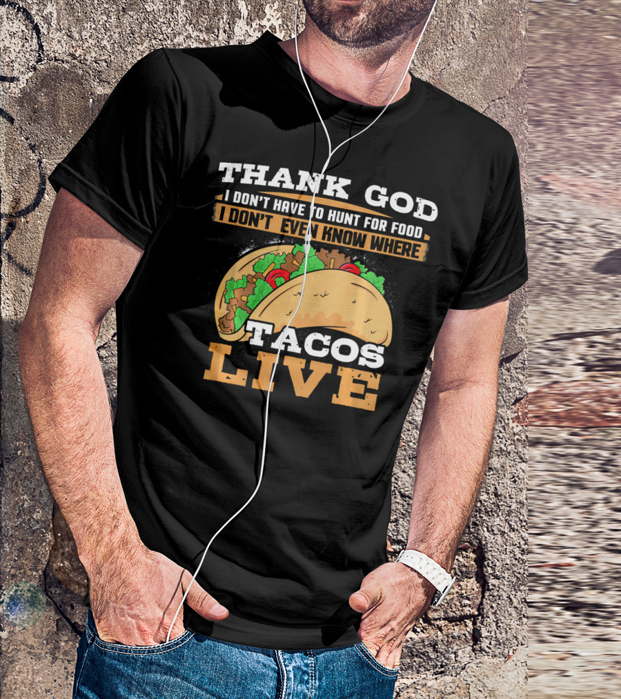 Thank God I Don't Have To Hunt For Food I Don't Even Know Where Tacos Live T-Shirt