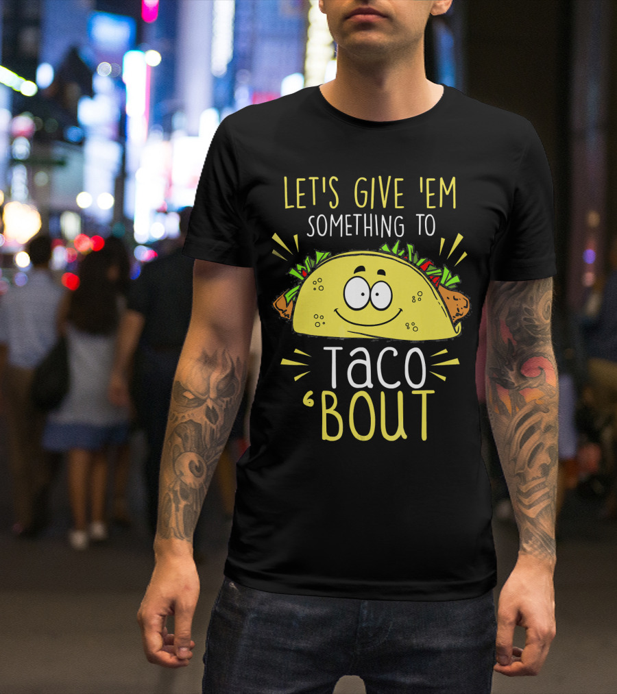 Let's Give 'Em Something To Taco 'Bout Funny Tac T-Shirt