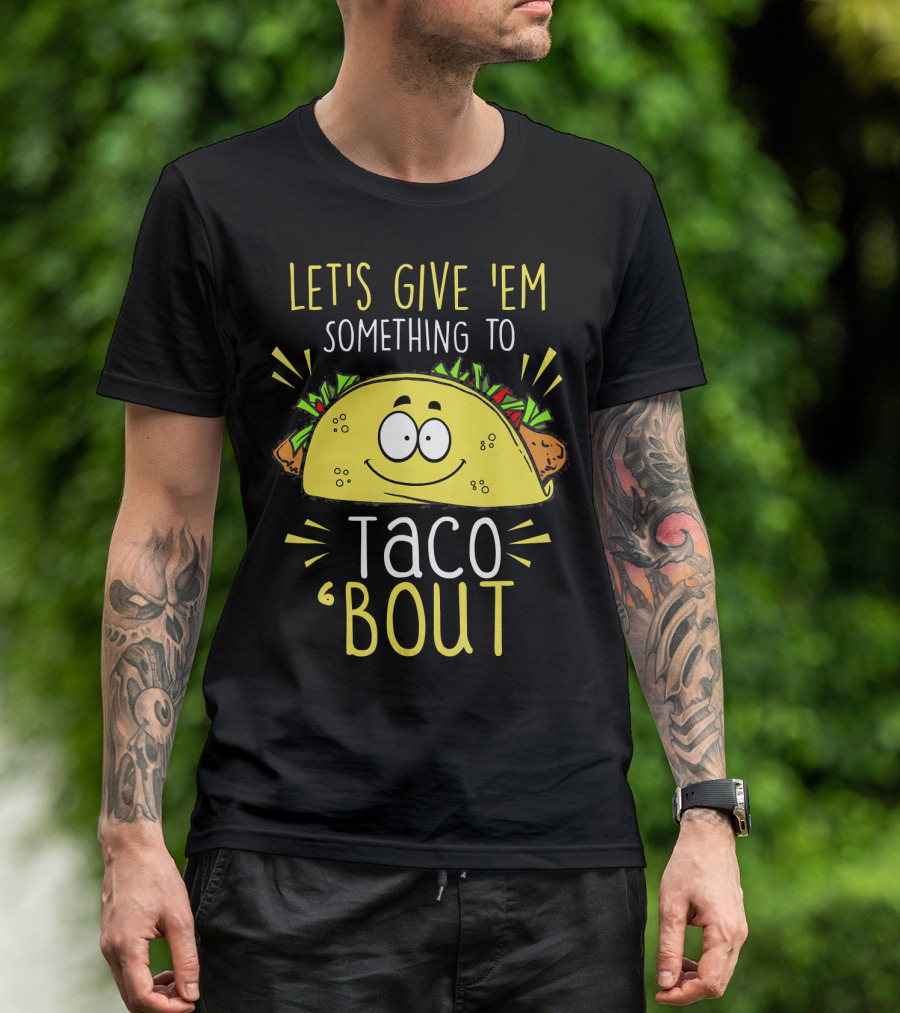 Let's Give 'Em Something To Taco 'Bout Funny Tac T-Shirt