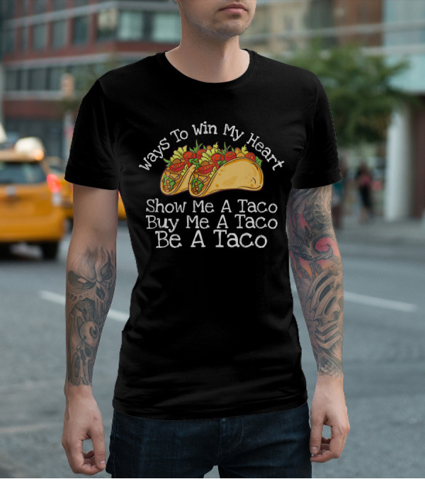 Ways To Win My Heart Show Me A Taco Buy Me A Taco Be A Taco T-Shirt