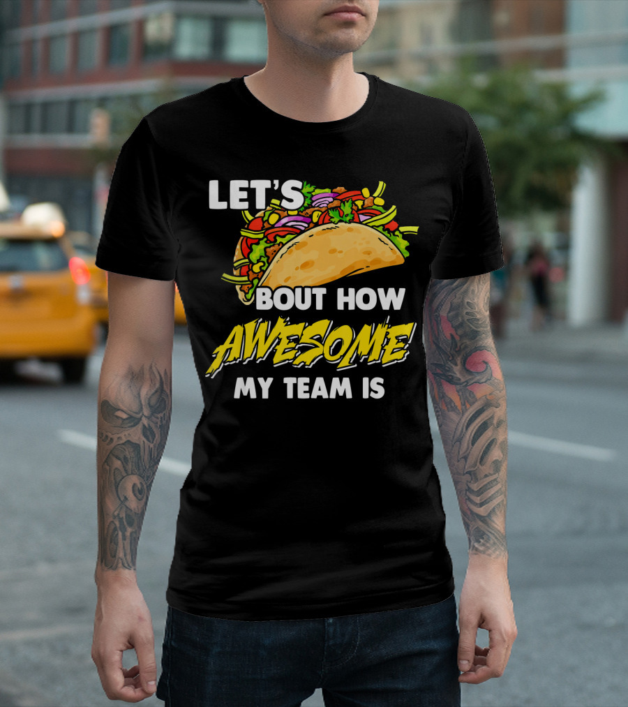 LET'S TACO BOUT HOW AWESOME MY TEAM IS T-Shirt