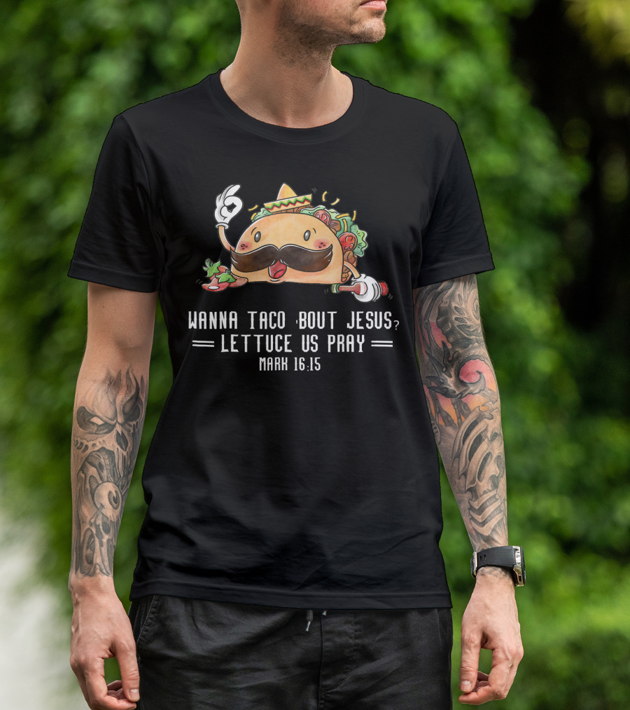 Wanna Taco Bout Jesus Lettuce Us Pray Mark 16:15 T-Shirt