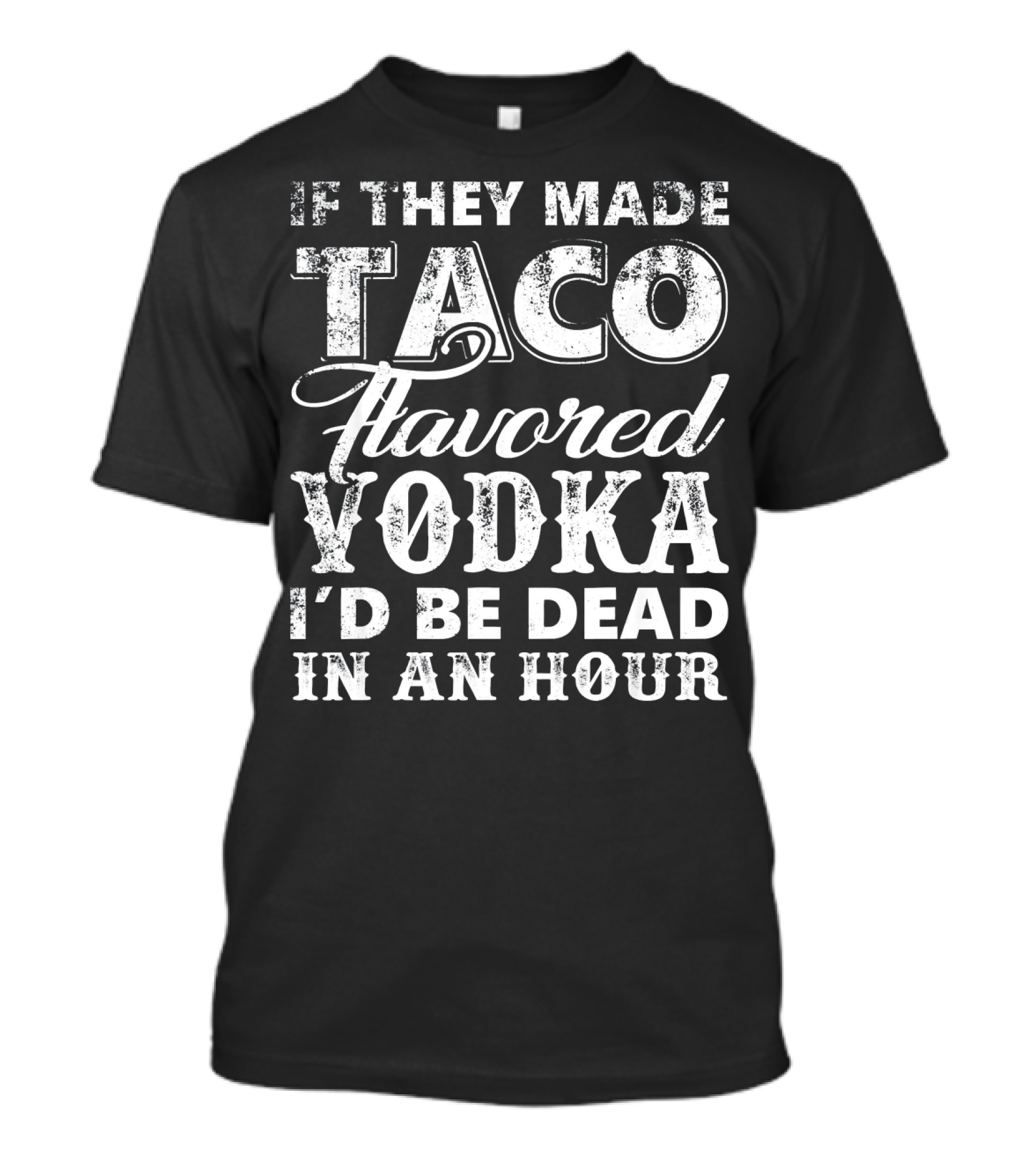 If They Made Taco Flavored Vodka I'd Be Dead In An Hour T-Shirt