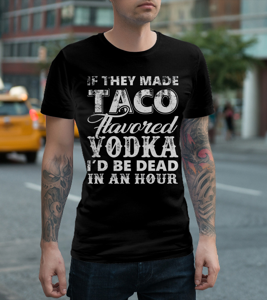 If They Made Taco Flavored Vodka I'd Be Dead in an Hour T-Shirt