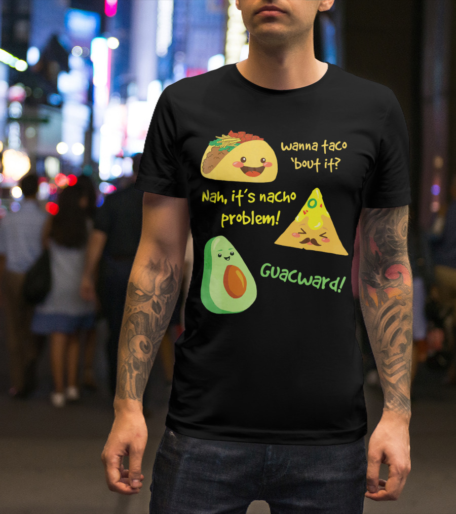 Wanna Taco 'Bout It Nah It's Nacho Problem Guacward T-Shirt