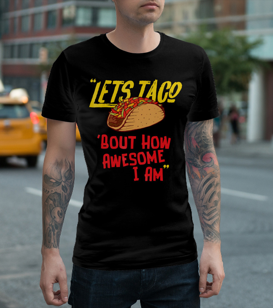 LETS TACO 'BOUT HOW AWESOME I AM TACOS FUN T-Shirt