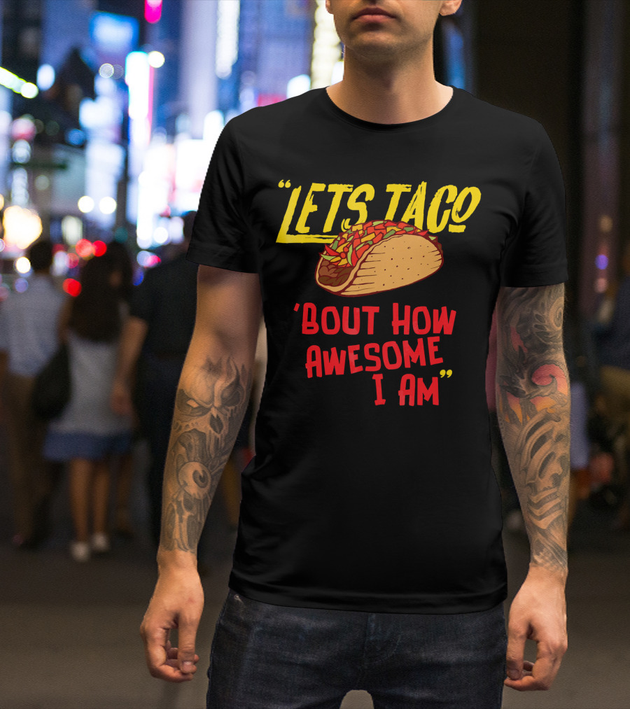 LETS TACO 'BOUT HOW AWESOME I AM TACOS FUN T-Shirt