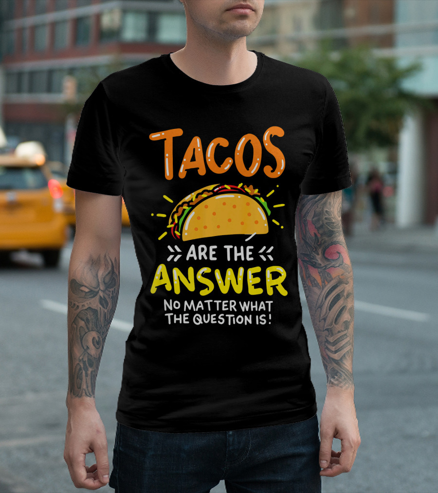 Tacos Are the Answer No Matter What the Question Is Funny Food T-Shirt