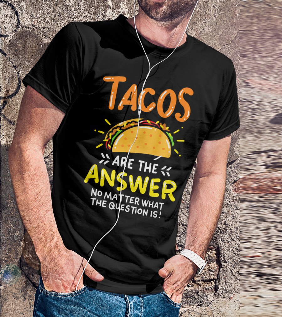 Tacos Are The Answer No Matter What The Question Is Funny Food T-Shirt