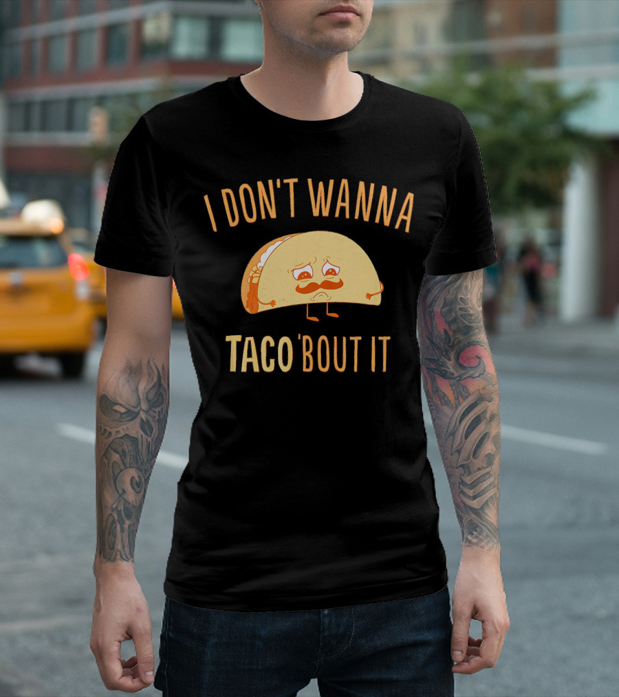 I Don't Wanna Taco Bout It Funny Taco Sad Face Expression T-Shirt