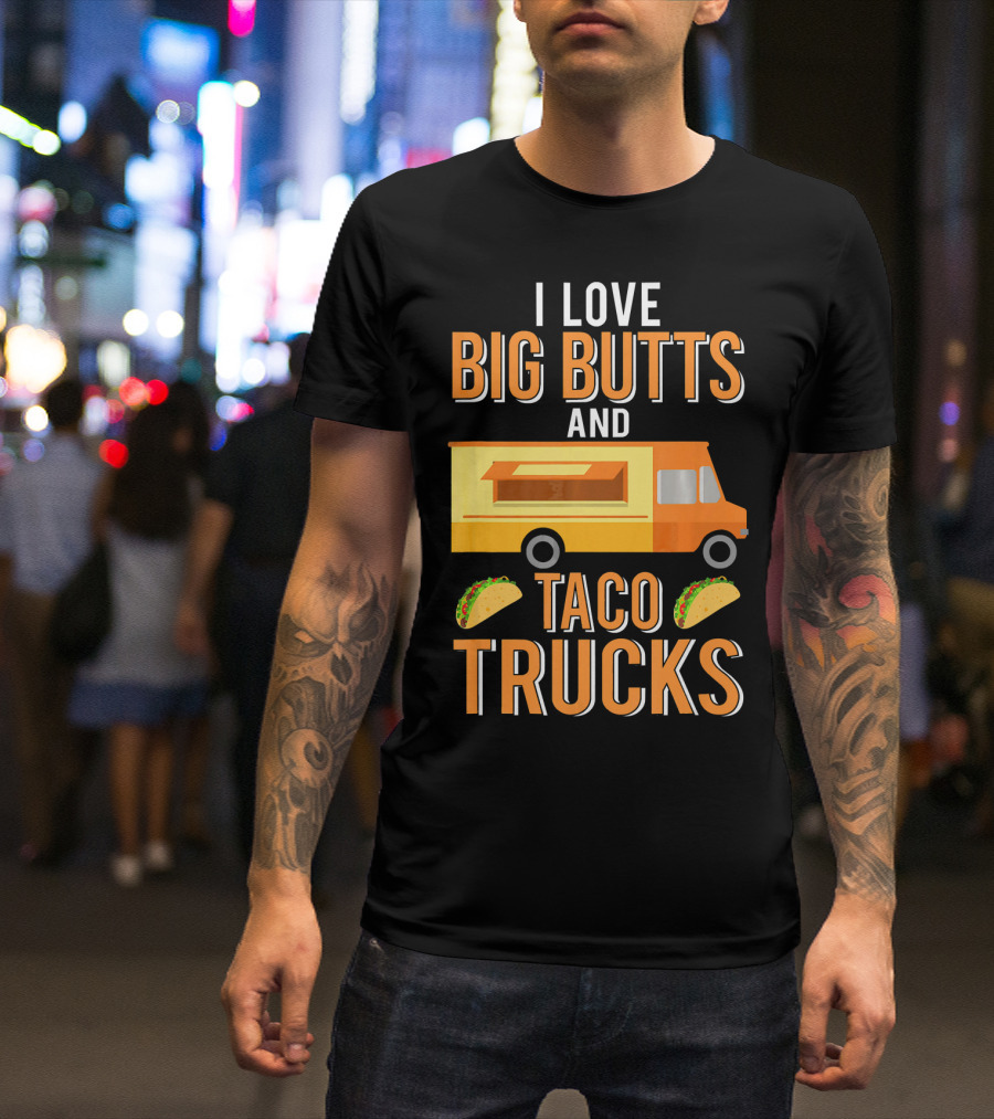 I Love Big Butts And Taco Trucks Food Truck Tacos T-Shirt