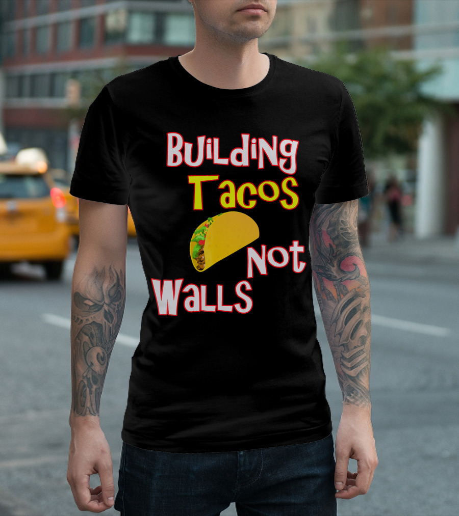 Building Tacos Not Walls Funny Anti Trump T-Shirt