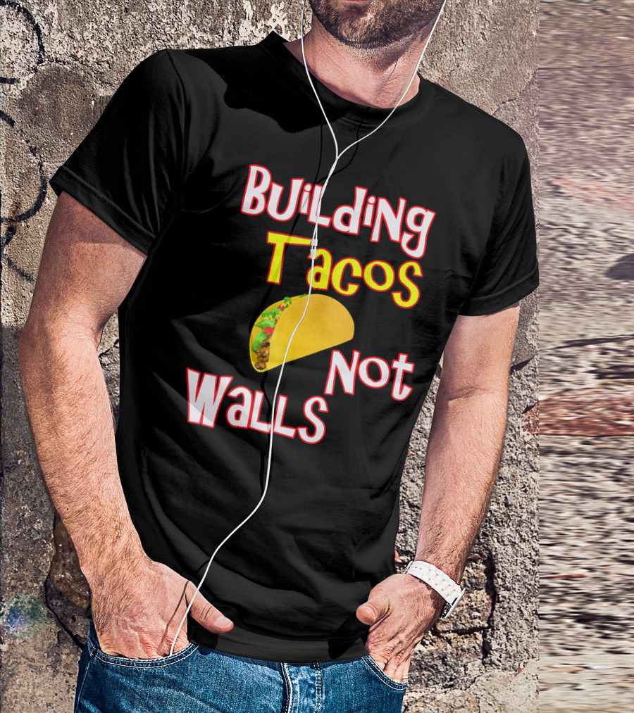 Building Tacos Not Walls Funny Anti Trump T-Shirt
