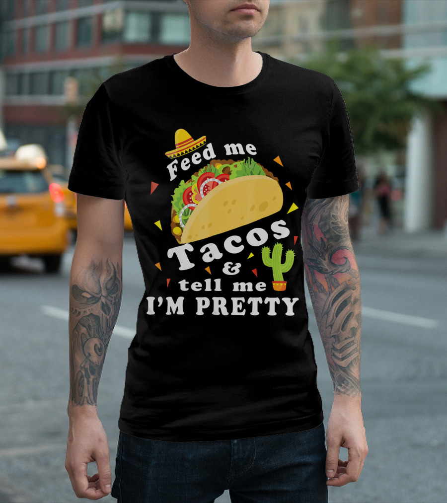Feed Me Tacos And Tell Me I'm Pretty Sombrero Cactus Fiesta T-Shirt