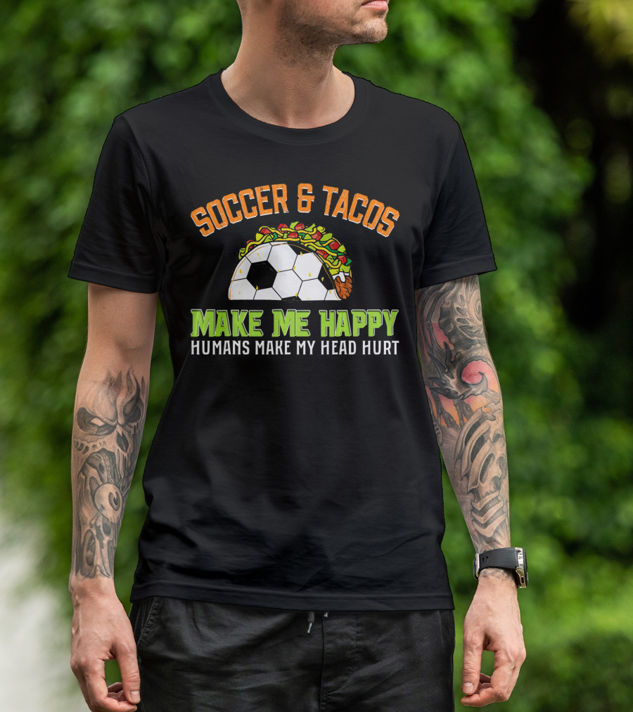 Soccer And Tacos Make Me Happy Humans Make My Head Hurt T-Shirt