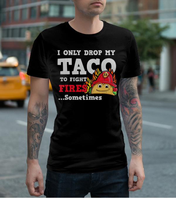 I Only Drop My Taco To Fight Fires Sometimes Firefighter Taco 13 Hat T-Shirt