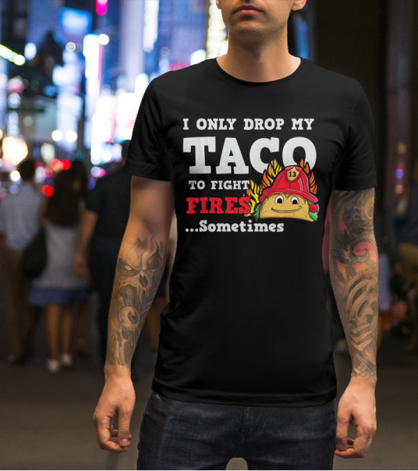 I Only Drop My Taco To Fight Fires Sometimes Firefighter Taco 13 Hat T-Shirt