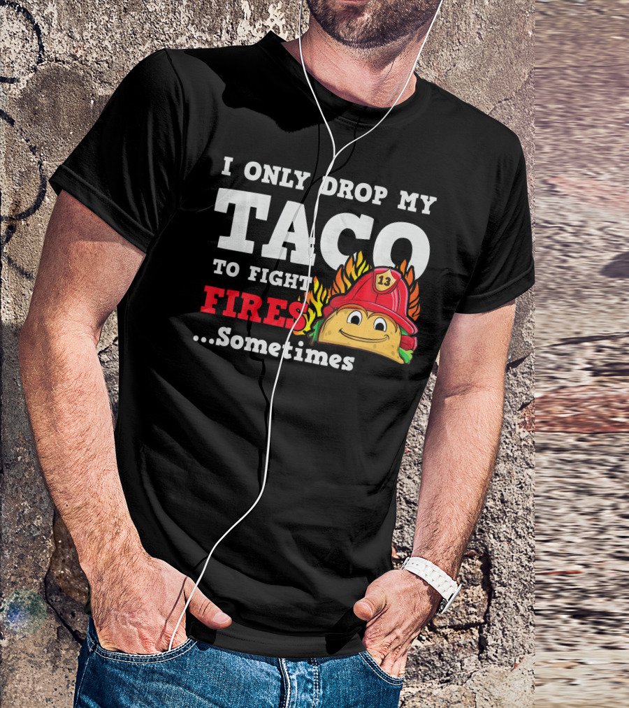I Only Drop My Taco To Fight Fires Sometimes Firefighter Taco 13 Hat T-Shirt
