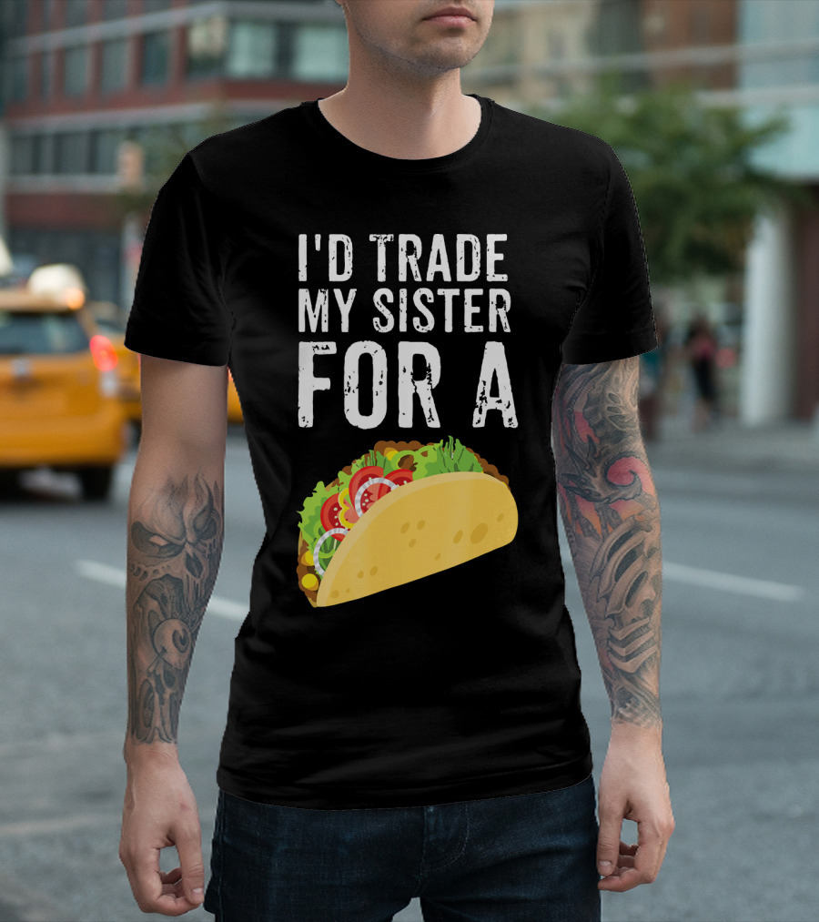 I'd Trade My Sister For A Taco T-Shirt