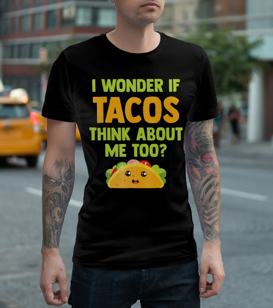 I Wonder If Tacos Think About Me Too? T-Shirt