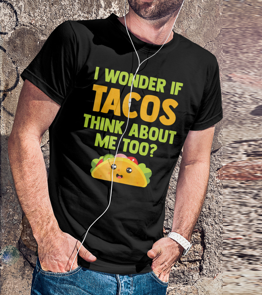 I Wonder If Tacos Think About Me Too? T-Shirt