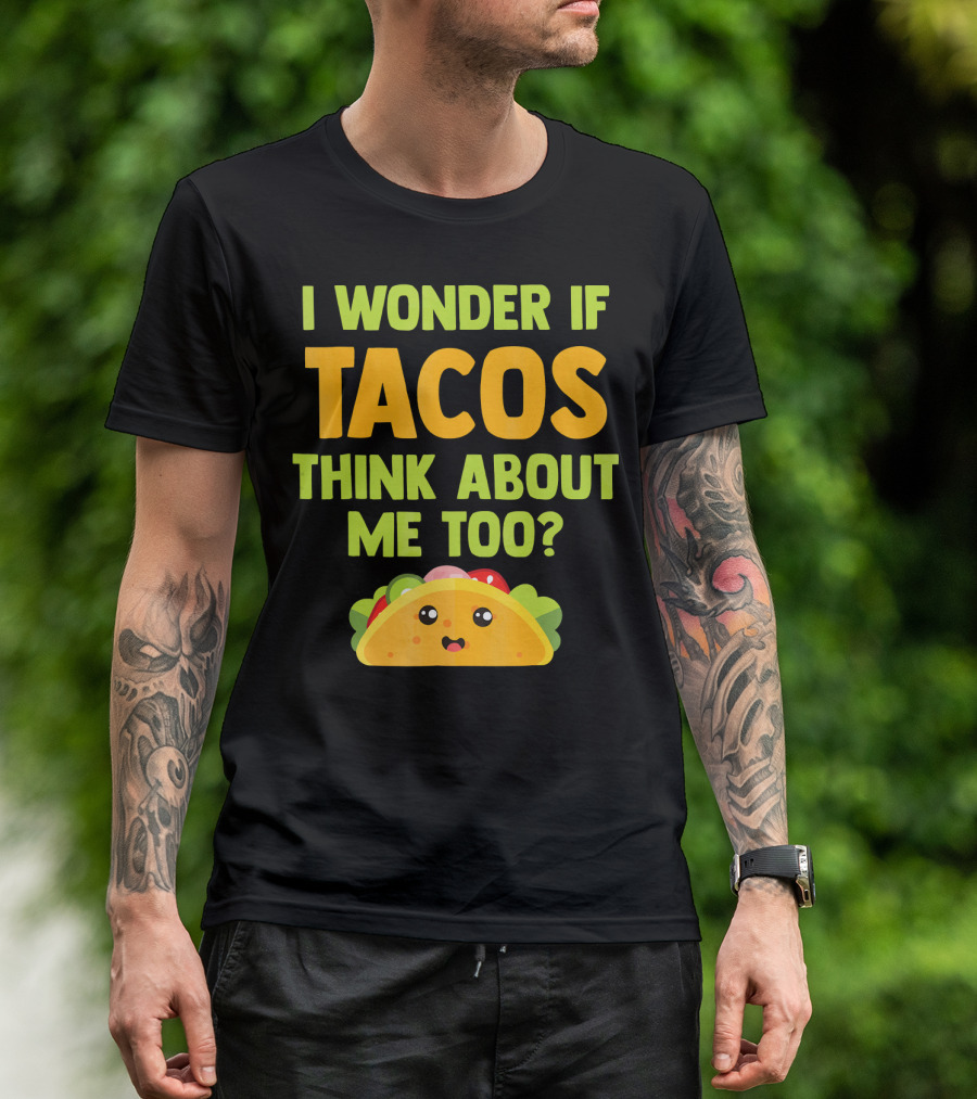 I Wonder If Tacos Think About Me Too? T-Shirt