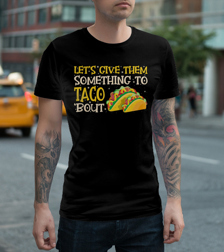 LET'S GIVE THEM SOMETHING TO TACO BOUT WITH COLORFUL TACOS T-Shirt